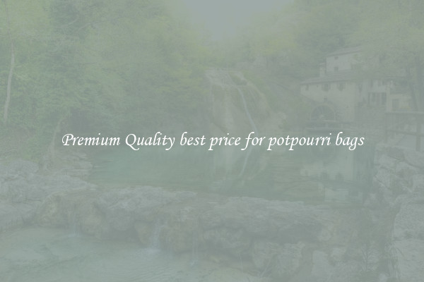 Premium Quality best price for potpourri bags