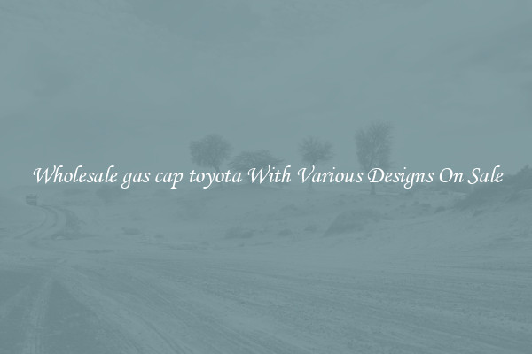 Wholesale gas cap toyota With Various Designs On Sale