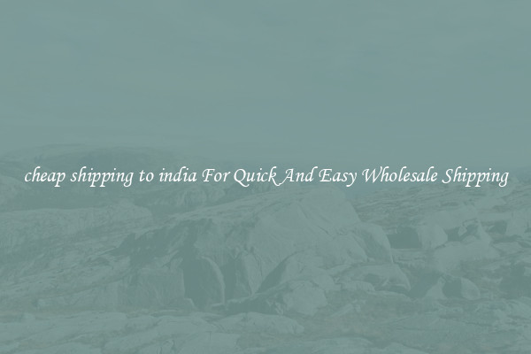 cheap shipping to india For Quick And Easy Wholesale Shipping
