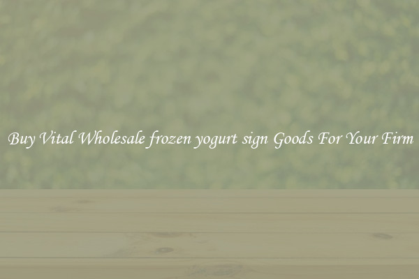 Buy Vital Wholesale frozen yogurt sign Goods For Your Firm