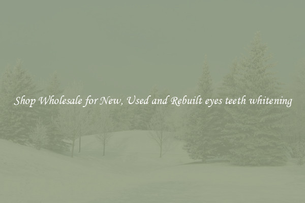 Shop Wholesale for New, Used and Rebuilt eyes teeth whitening