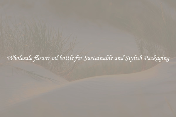 Wholesale flower oil bottle for Sustainable and Stylish Packaging