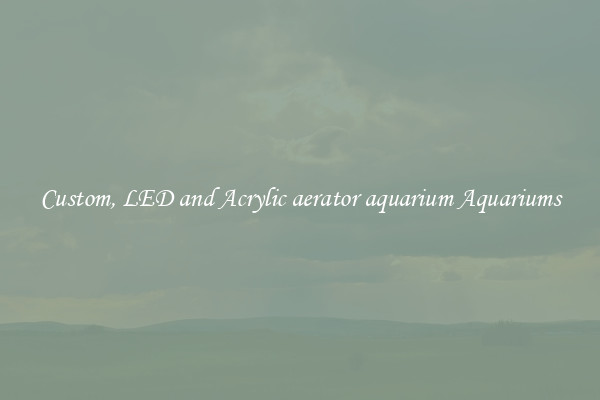 Custom, LED and Acrylic aerator aquarium Aquariums