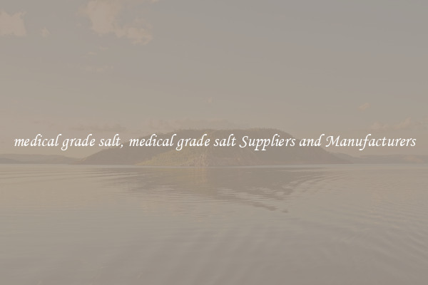 medical grade salt, medical grade salt Suppliers and Manufacturers