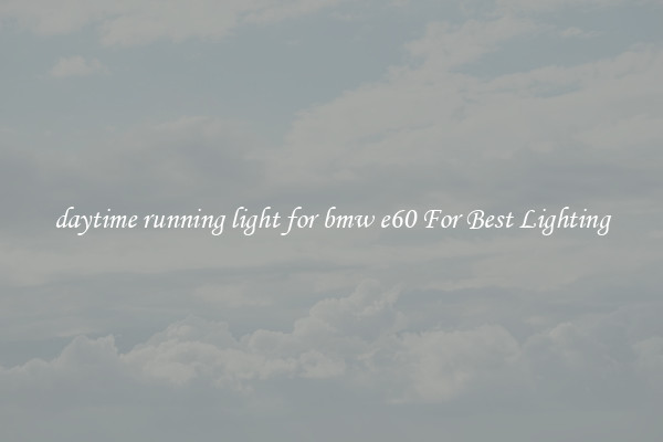 daytime running light for bmw e60 For Best Lighting