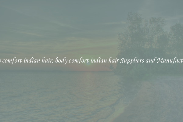 body comfort indian hair, body comfort indian hair Suppliers and Manufacturers