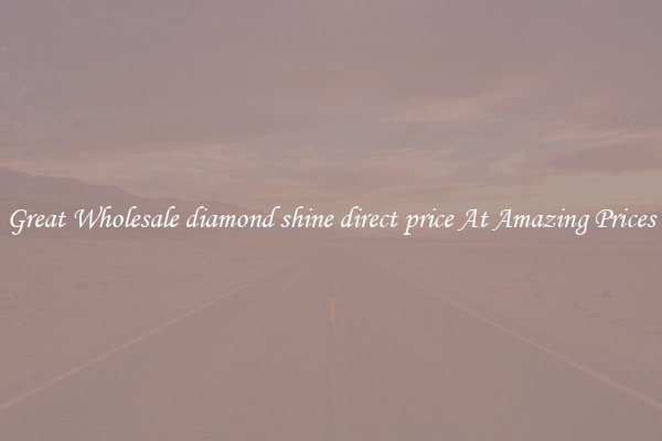 Great Wholesale diamond shine direct price At Amazing Prices