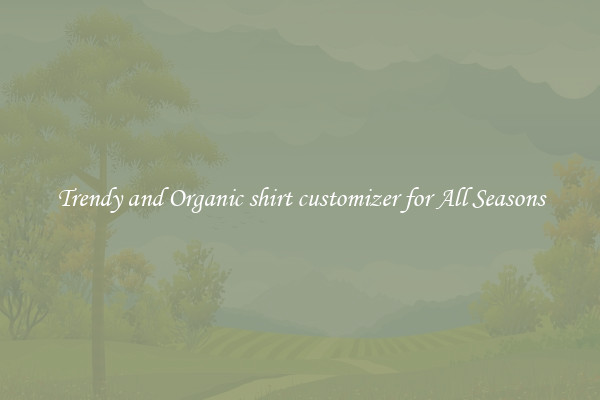 Trendy and Organic shirt customizer for All Seasons
