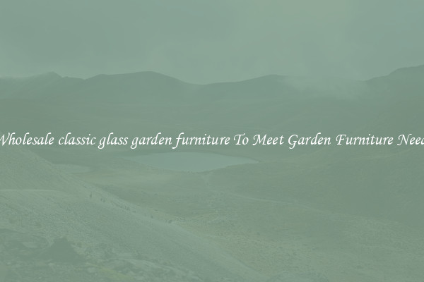 Wholesale classic glass garden furniture To Meet Garden Furniture Needs
