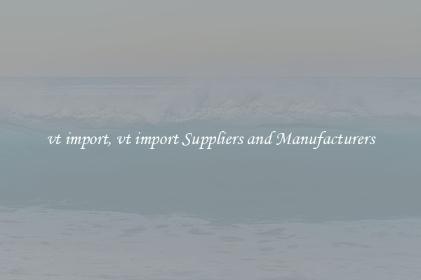 vt import, vt import Suppliers and Manufacturers