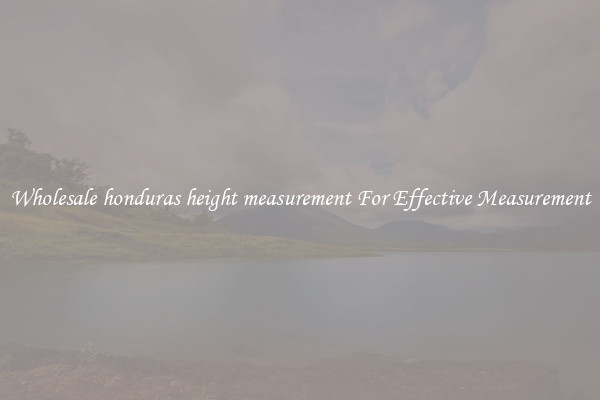 Wholesale honduras height measurement For Effective Measurement