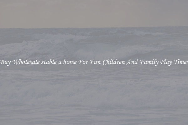 Buy Wholesale stable a horse For Fun Children And Family Play Times