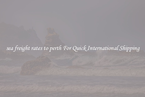 sea freight rates to perth For Quick International Shipping