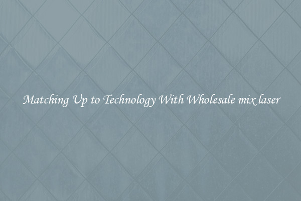 Matching Up to Technology With Wholesale mix laser
