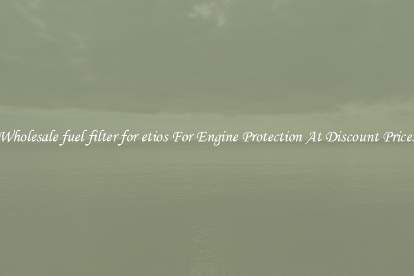 Wholesale fuel filter for etios For Engine Protection At Discount Prices