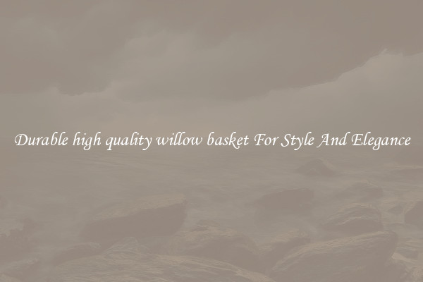 Durable high quality willow basket For Style And Elegance