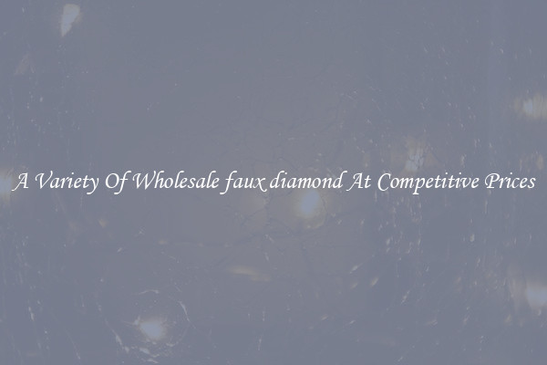 A Variety Of Wholesale faux diamond At Competitive Prices
