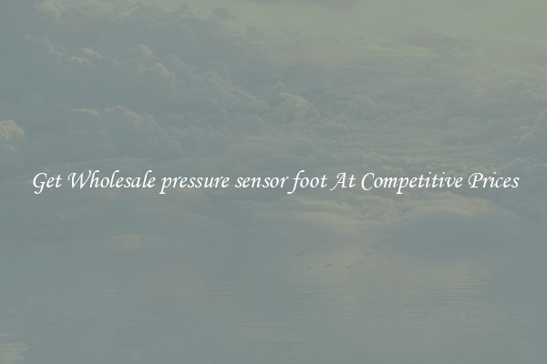 Get Wholesale pressure sensor foot At Competitive Prices