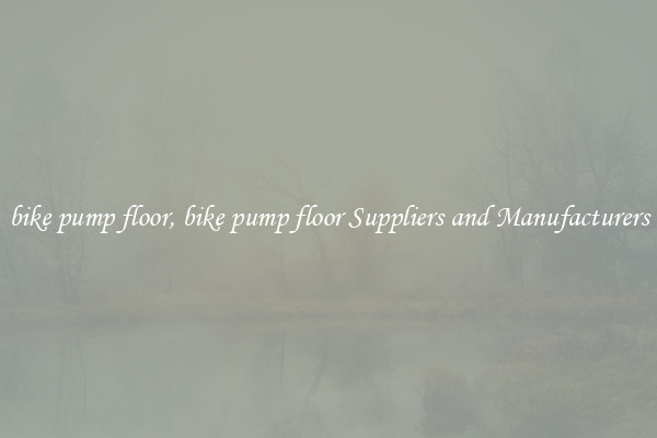 bike pump floor, bike pump floor Suppliers and Manufacturers