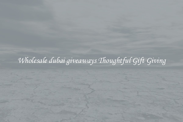 Wholesale dubai giveaways Thoughtful Gift Giving