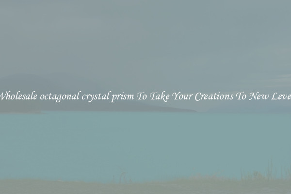 Wholesale octagonal crystal prism To Take Your Creations To New Levels