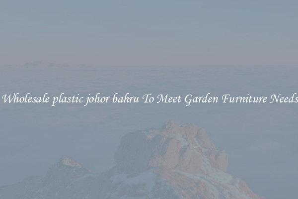 Wholesale plastic johor bahru To Meet Garden Furniture Needs