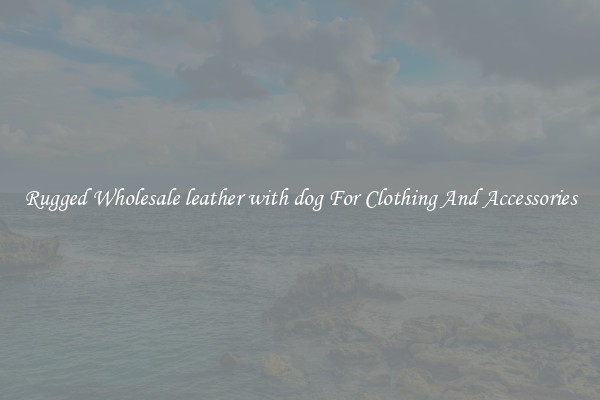 Rugged Wholesale leather with dog For Clothing And Accessories