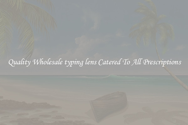 Quality Wholesale typing lens Catered To All Prescriptions