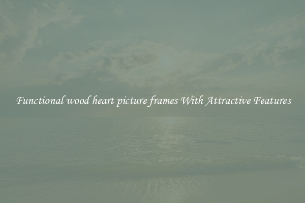 Functional wood heart picture frames With Attractive Features