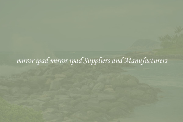 mirror ipad mirror ipad Suppliers and Manufacturers
