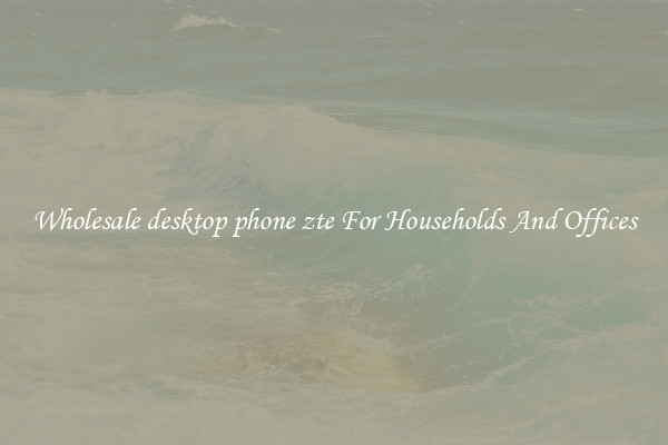 Wholesale desktop phone zte For Households And Offices