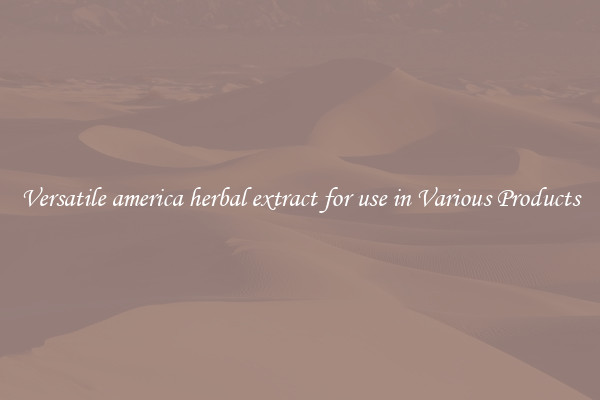 Versatile america herbal extract for use in Various Products