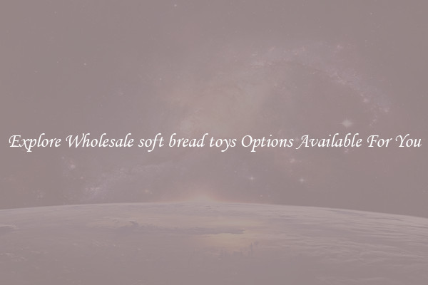 Explore Wholesale soft bread toys Options Available For You