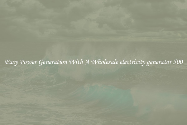 Easy Power Generation With A Wholesale electricity generator 500