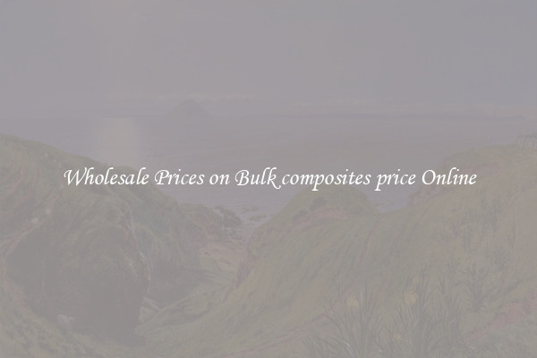 Wholesale Prices on Bulk composites price Online