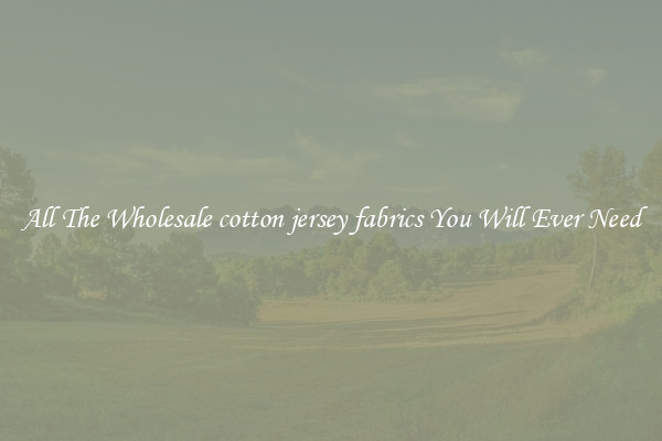 All The Wholesale cotton jersey fabrics You Will Ever Need