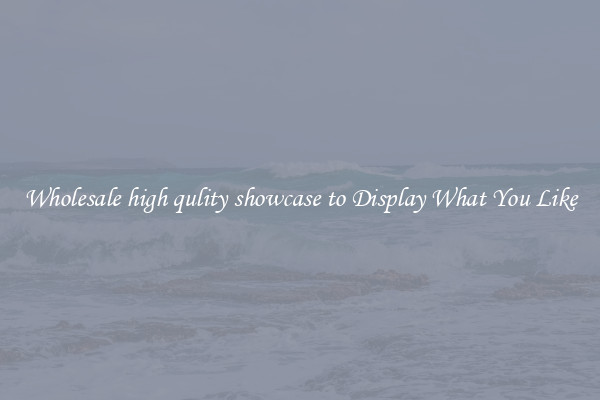 Wholesale high qulity showcase to Display What You Like