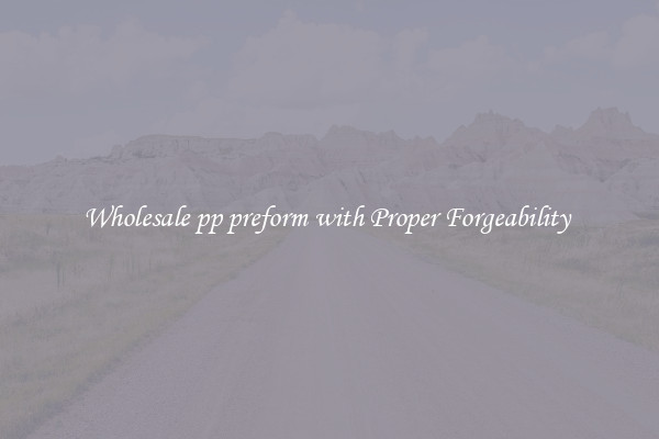 Wholesale pp preform with Proper Forgeability 