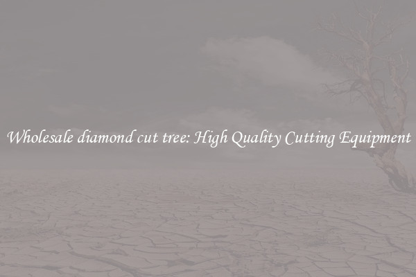 Wholesale diamond cut tree: High Quality Cutting Equipment