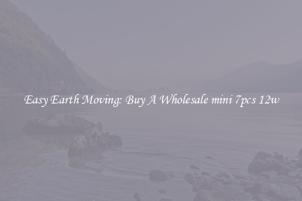 Easy Earth Moving: Buy A Wholesale mini 7pcs 12w