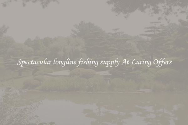 Spectacular longline fishing supply At Luring Offers