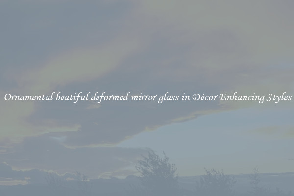 Ornamental beatiful deformed mirror glass in Décor Enhancing Styles