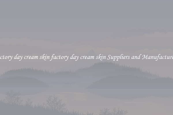 factory day cream skin factory day cream skin Suppliers and Manufacturers