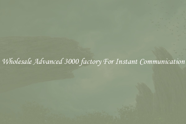 Wholesale Advanced 3000 factory For Instant Communication