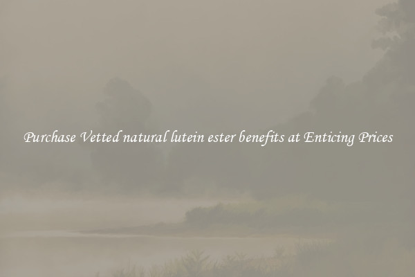 Purchase Vetted natural lutein ester benefits at Enticing Prices