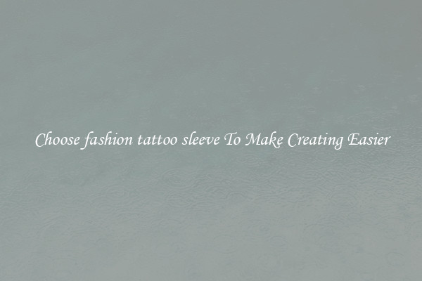 Choose fashion tattoo sleeve To Make Creating Easier