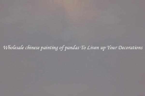 Wholesale chinese painting of pandas To Liven up Your Decorations