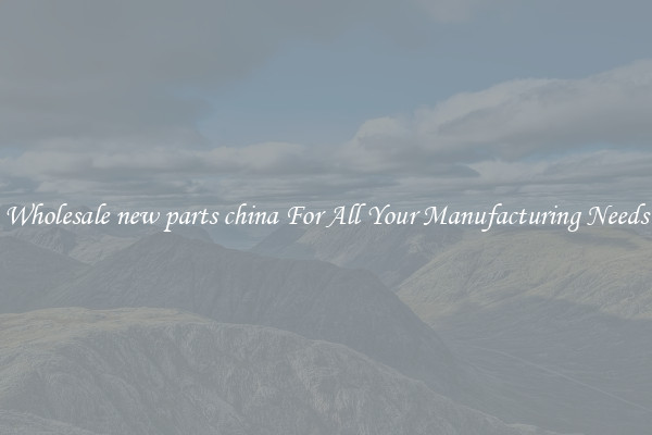 Wholesale new parts china For All Your Manufacturing Needs