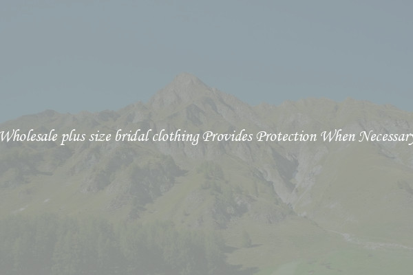 Wholesale plus size bridal clothing Provides Protection When Necessary