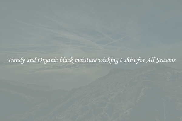 Trendy and Organic black moisture wicking t shirt for All Seasons